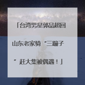 台湾男星郭品超回山东老家骑“三蹦子”赶大集被偶遇！
